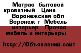 Матрас, бытовой  кроватный › Цена ­ 3 000 - Воронежская обл., Воронеж г. Мебель, интерьер » Прочая мебель и интерьеры   